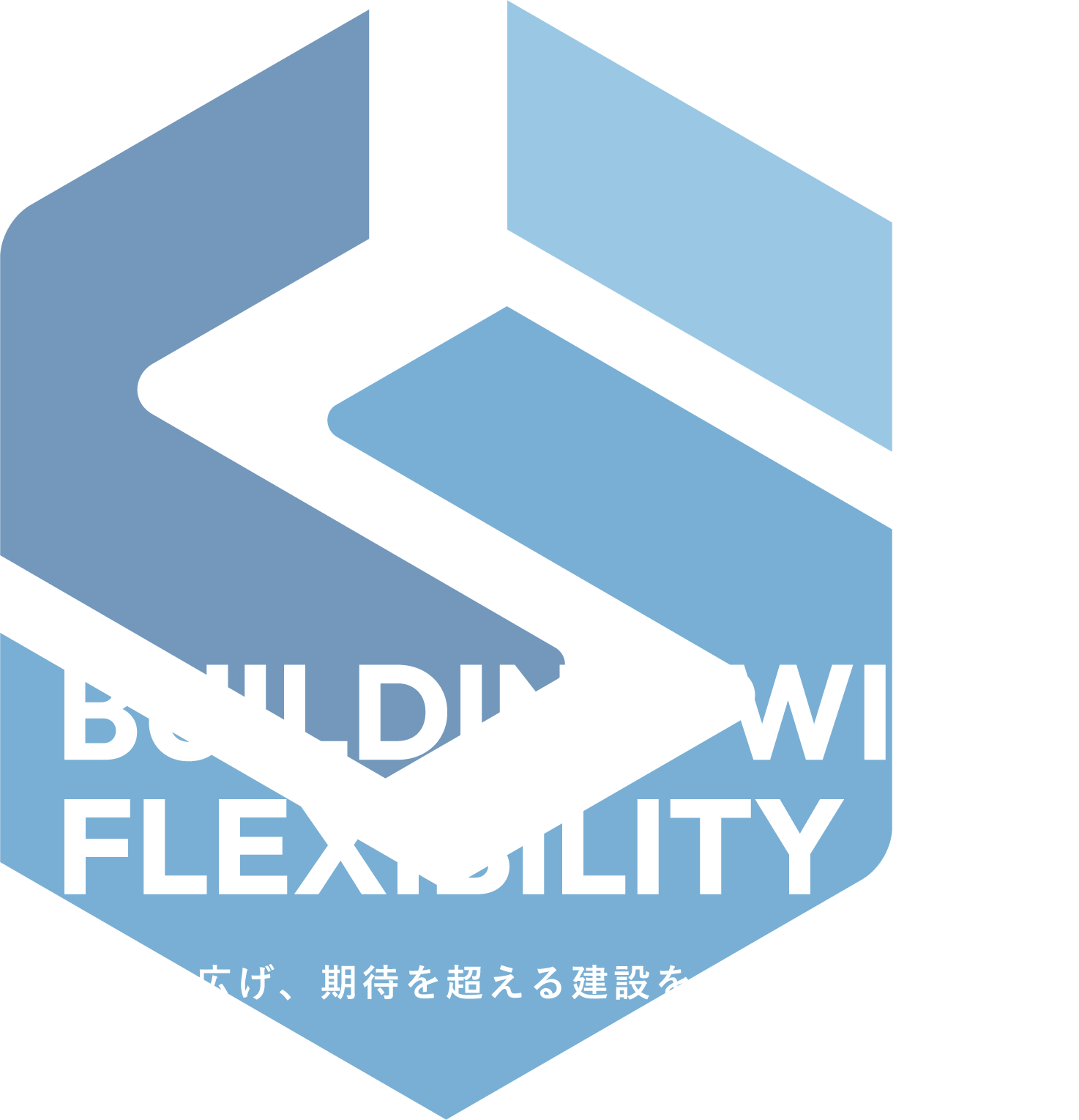 BUILDING WITH FLEXIBILITY 発想を広げ、期待を超える建設を